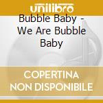 Bubble Baby - We Are Bubble Baby cd
