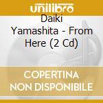 Daiki Yamashita - From Here (2 Cd) cd