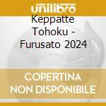 Keppatte Tohoku - Furusato 2024 cd