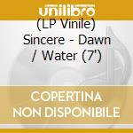 (LP Vinile) Sincere - Dawn / Water (7') vinile