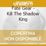 Fate Gear - Kill The Shadow King cd