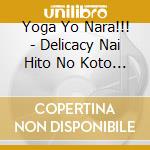 Yoga Yo Nara!!! - Delicacy Nai Hito No Koto Wonon Delitte Iu Rashii cd