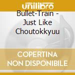 Bullet-Train - Just Like Choutokkyuu cd