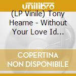 (LP Vinile) Tony Hearne - Without Your Love Id Go Crazy vinile
