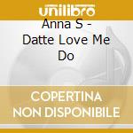 Anna S - Datte Love Me Do cd musicale di Anna S
