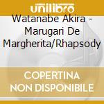 Watanabe Akira - Marugari De Margherita/Rhapsody cd musicale di Watanabe Akira