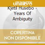 Kjetil Husebo - Years Of Ambiguity cd