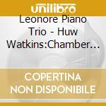 Leonore Piano Trio - Huw Watkins:Chamber Music&Works For String Orchestra cd