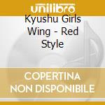 Kyushu Girls Wing - Red Style cd musicale di Kyushu Girls Wing
