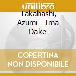 Takahashi, Azumi - Ima Dake cd