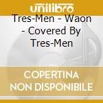 Tres-Men - Waon - Covered By Tres-Men cd