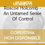 Roscoe Holcomb - An Untamed Sense Of Control cd