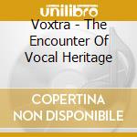 Voxtra - The Encounter Of Vocal Heritage cd