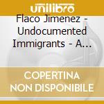 Flaco Jimenez - Undocumented Immigrants - A Collection Of Hits From The 1960S cd