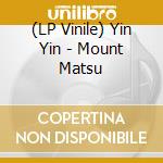 (LP Vinile) Yin Yin - Mount Matsu vinile