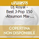 Dj Royal - Best J-Pop 150 -Atsumori Mix- Mixed cd