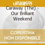 Caraway (The) - Our Brilliant Weekend cd