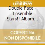 Double Face - Ensemble Stars!! Album Series - Trip (2 Cd) cd
