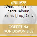2Wink - Ensemble Stars!!Album Series [Trip] (2 Cd) cd