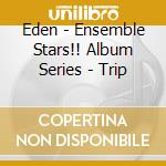 Eden - Ensemble Stars!! Album Series - Trip cd musicale