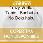Crazy Vodka Tonic - Banbutsu No Dokuhaku cd