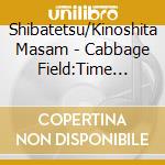Shibatetsu/Kinoshita Masam - Cabbage Field:Time Passing. Things Changing cd