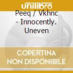 Peeq / Vkhnc - Innocently. Uneven cd