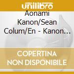 Aonami Kanon/Sean Colum/En - Kanon Aonami Composed Works: Performed By Sean Colum. Kanon Aonami And Fumi Endo cd