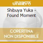 Shibuya Yuka - Found Moment cd musicale
