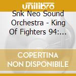Snk Neo Sound Orchestra - King Of Fighters 94: The Definitive / O.S.T. cd musicale