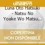 Luna Oto Hatsuki - Natsu No Yoake Wo Matsu Bokura (2 Cd) cd