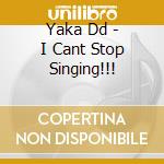 Yaka Dd - I Cant Stop Singing!!! cd