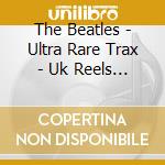 The Beatles - Ultra Rare Trax - Uk Reels Vol.1 cd musicale di The Beatles