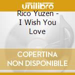 Rico Yuzen - I Wish You Love cd musicale di Rico Yuzen