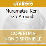 Muramatsu Ken - Go Around! cd musicale