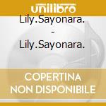 Lily.Sayonara. - Lily.Sayonara. cd