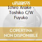 Ichiro Ariake - Toshiko C/W Fuyuko cd musicale di Ariake, Ichiro