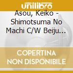 Asou, Keiko - Shimotsuma No Machi C/W Beiju No Iwai Uta cd musicale di Asou, Keiko