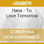 Hana - To Love Tomorrow cd musicale di Hana