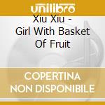 Xiu Xiu - Girl With Basket Of Fruit cd