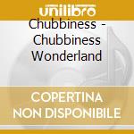 Chubbiness - Chubbiness Wonderland cd musicale