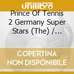 Prince Of Tennis 2 Germany Super Stars (The) / Various cd