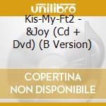 Kis-My-Ft2 - &Joy (Cd + Dvd) (B Version) cd