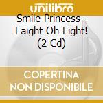 Smile Princess - Faight Oh Fight! (2 Cd) cd musicale