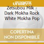 Zetsubou Milk - Dark Mokha Rock White Mokha Pop cd