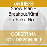 Snow Man - Breakout/Kimi Ha Boku No Mono cd