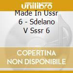 Made In Ussr 6 - Sdelano V Sssr 6 cd