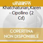 Khatchaturian,Karen - Cipollino (2 Cd) cd musicale di Aram Khachaturian