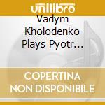 Vadym Kholodenko Plays Pyotr Ilyich Tchaikovsky, Mily Balakirev, Chaplygin, Kurbatov cd