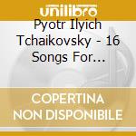 Pyotr Ilyich Tchaikovsky - 16 Songs For Children Op.54 cd musicale di Pyotr Ilyich Tchaikovsky